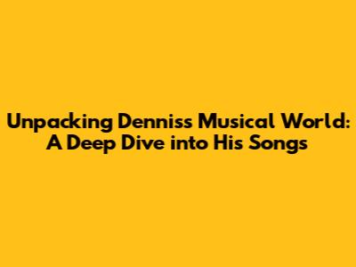 Unpacking Dennis's Musical World: A Deep Dive into His Songs