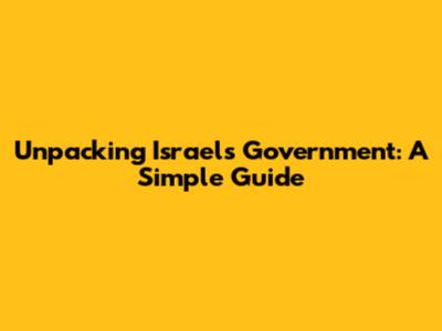 Unpacking Israel's Government: A Simple Guide