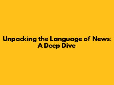 Unpacking the Language of News: A Deep Dive