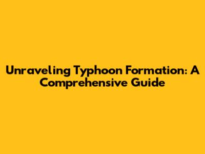 Unraveling Typhoon Formation: A Comprehensive Guide