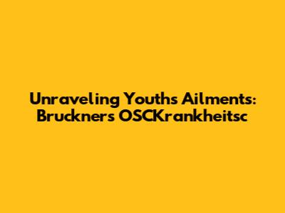 Unraveling Youth's Ailments: Bruckner's 'OSCKrankheitsc'