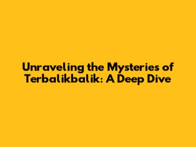 Unraveling the Mysteries of 'Terbalikbalik': A Deep Dive
