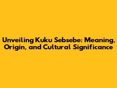 Unveiling 'Kuku Sebsebe': Meaning, Origin, and Cultural Significance