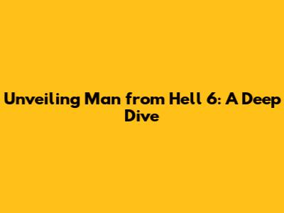 Unveiling 'Man from Hell 6': A Deep Dive