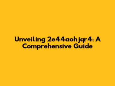 Unveiling 2e44aohjqr4: A Comprehensive Guide