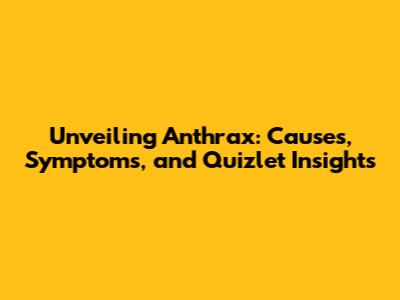 Unveiling Anthrax: Causes, Symptoms, and Quizlet Insights