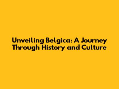 Unveiling Belgica: A Journey Through History and Culture