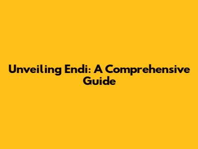 Unveiling Endi: A Comprehensive Guide