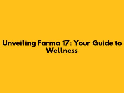 Unveiling Farma 17: Your Guide to Wellness