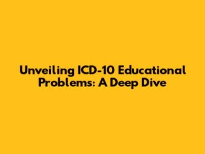 Unveiling ICD-10 Educational Problems: A Deep Dive