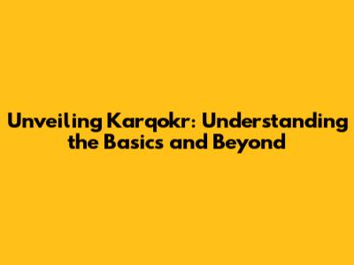 Unveiling Karqokr: Understanding the Basics and Beyond