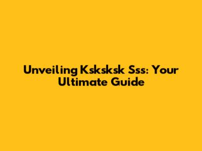 Unveiling Ksksksk Sss: Your Ultimate Guide