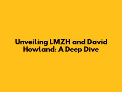 Unveiling LMZH and David Howland: A Deep Dive