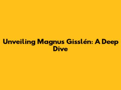 Unveiling Magnus Gisslén: A Deep Dive