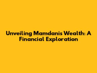 Unveiling Mamdani's Wealth: A Financial Exploration