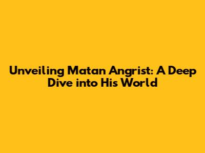 Unveiling Matan Angrist: A Deep Dive into His World