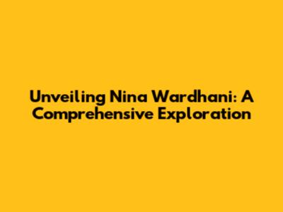 Unveiling Nina Wardhani: A Comprehensive Exploration