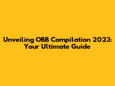 Unveiling OBB Compilation 2023: Your Ultimate Guide