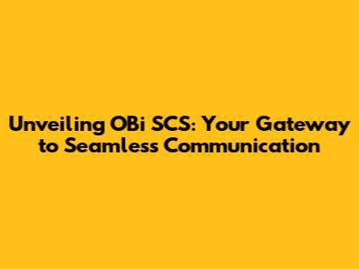 Unveiling OBi SCS: Your Gateway to Seamless Communication