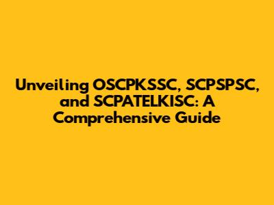 Unveiling OSCPKSSC, SCPSPSC, and SCPATELKISC: A Comprehensive Guide