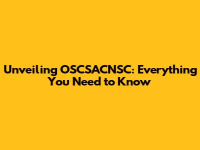 Unveiling OSCSACNSC: Everything You Need to Know