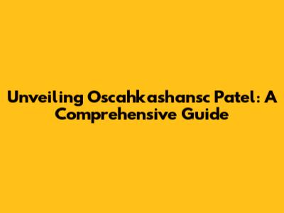 Unveiling Oscahkashansc Patel: A Comprehensive Guide