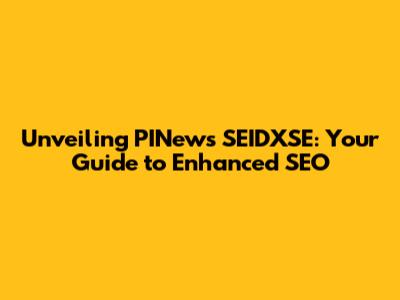 Unveiling PINews SEIDXSE: Your Guide to Enhanced SEO