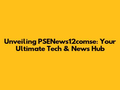 Unveiling PSENews12comse: Your Ultimate Tech & News Hub
