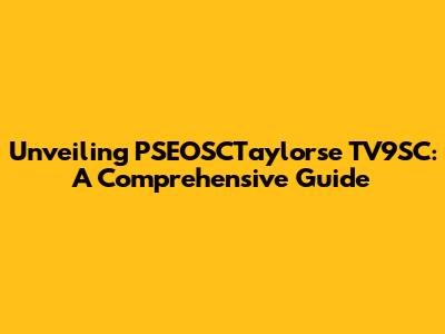 Unveiling PSEOSCTaylorse TV9SC: A Comprehensive Guide