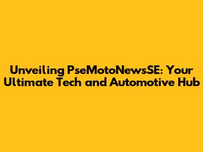 Unveiling PseMotoNewsSE: Your Ultimate Tech and Automotive Hub