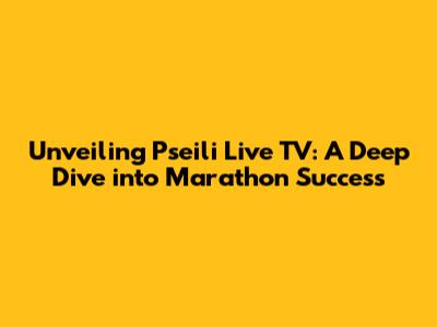 Unveiling Pseili Live TV: A Deep Dive into Marathon Success
