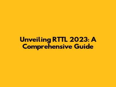 Unveiling RTTL 2023: A Comprehensive Guide