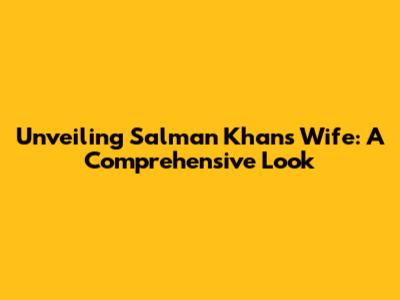 Unveiling Salman Khan's Wife: A Comprehensive Look