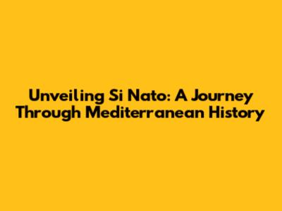 Unveiling Si Nato: A Journey Through Mediterranean History