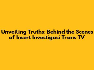 Unveiling Truths: Behind the Scenes of *Insert Investigasi Trans TV*