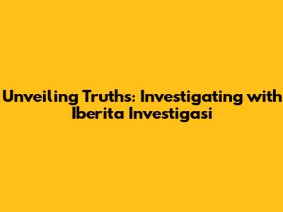 Unveiling Truths: Investigating with Iberita Investigasi
