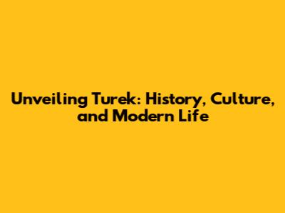 Unveiling Turek: History, Culture, and Modern Life