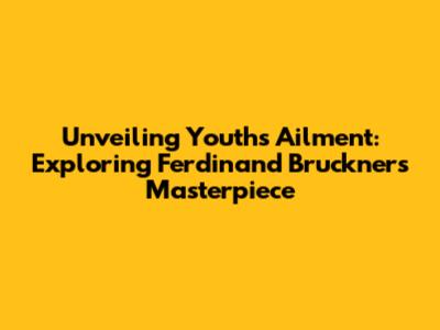 Unveiling Youth's Ailment: Exploring Ferdinand Bruckner's Masterpiece