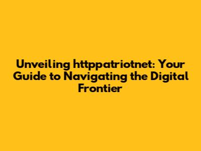 Unveiling httppatriotnet: Your Guide to Navigating the Digital Frontier