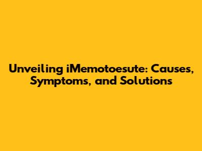 Unveiling iMemotoesute: Causes, Symptoms, and Solutions