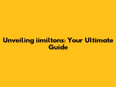 Unveiling iimiltons: Your Ultimate Guide