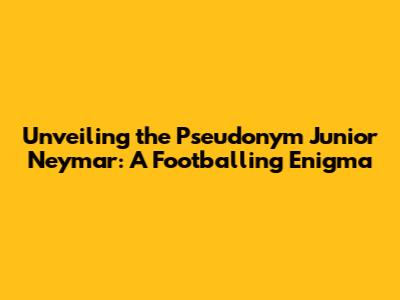 Unveiling the 'Pseudonym Junior Neymar': A Footballing Enigma