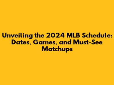 Unveiling the 2024 MLB Schedule: Dates, Games, and Must-See Matchups