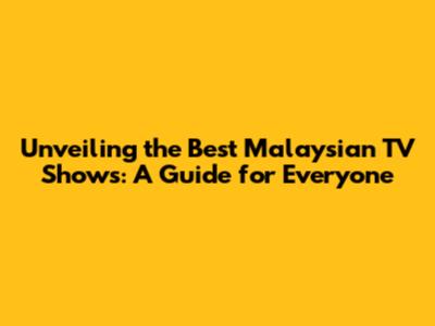 Unveiling the Best Malaysian TV Shows: A Guide for Everyone
