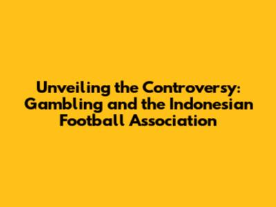 Unveiling the Controversy: Gambling and the Indonesian Football Association