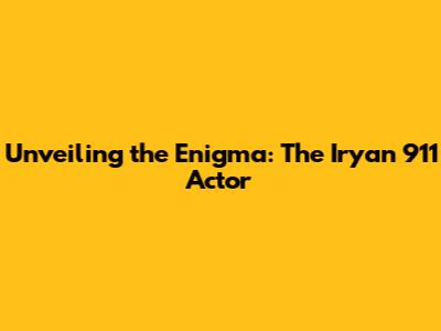 Unveiling the Enigma: The Iryan 911 Actor