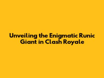 Unveiling the Enigmatic Runic Giant in Clash Royale