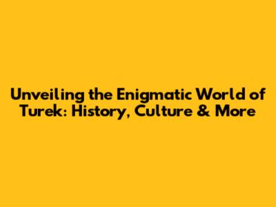 Unveiling the Enigmatic World of Turek: History, Culture & More