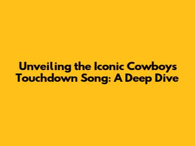 Unveiling the Iconic Cowboys Touchdown Song: A Deep Dive