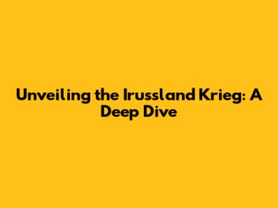 Unveiling the Irussland Krieg: A Deep Dive